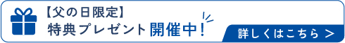 父の日限定特典プレゼント開催中。詳しくはこちらをクリック