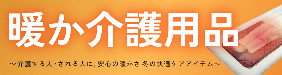暖か介護用品 介護する人・される人に、安心の暖かさ 冬の快適ケアアイテム