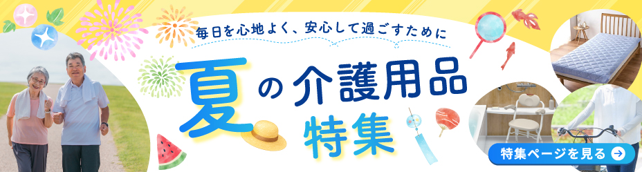 毎日を心地よく、安心して過ごすために～夏の介護用品特集～