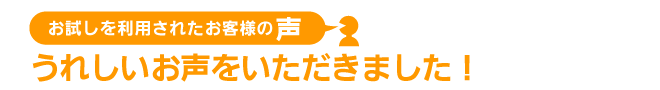 お試しを利用されたお客様の声